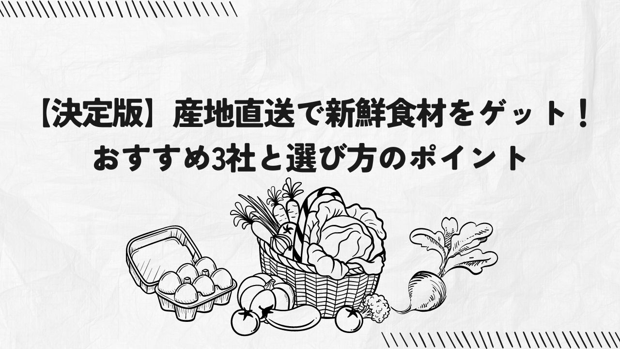 【決定版】産地直送通販で新鮮食材をゲット！おすすめ3社と選び方のポイント