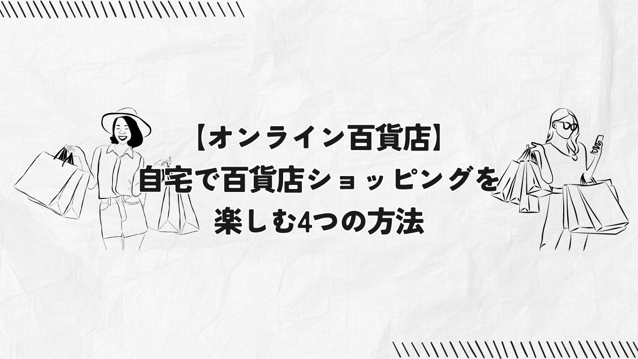 【オンライン百貨店】自宅にいながら百貨店ショッピングを楽しむ4つの方法