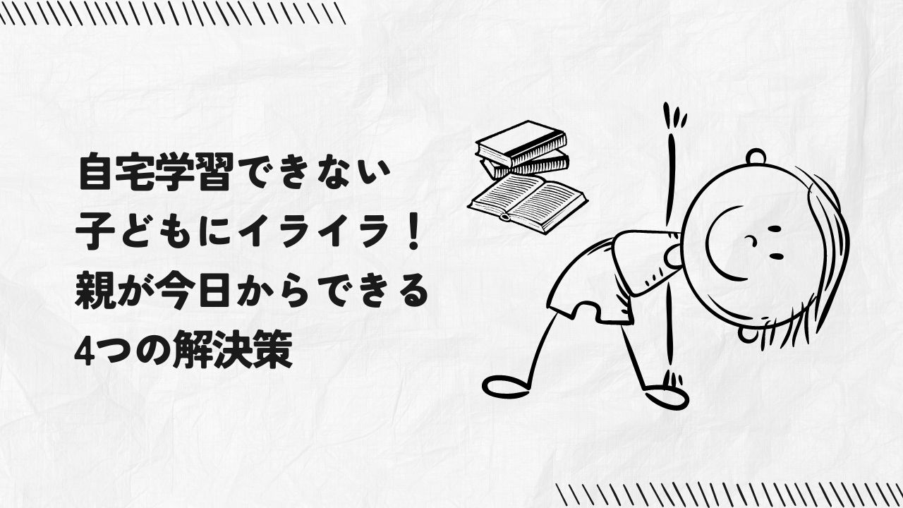 自宅学習できない子どもにイライラ！親が今日からできる4つの解決策