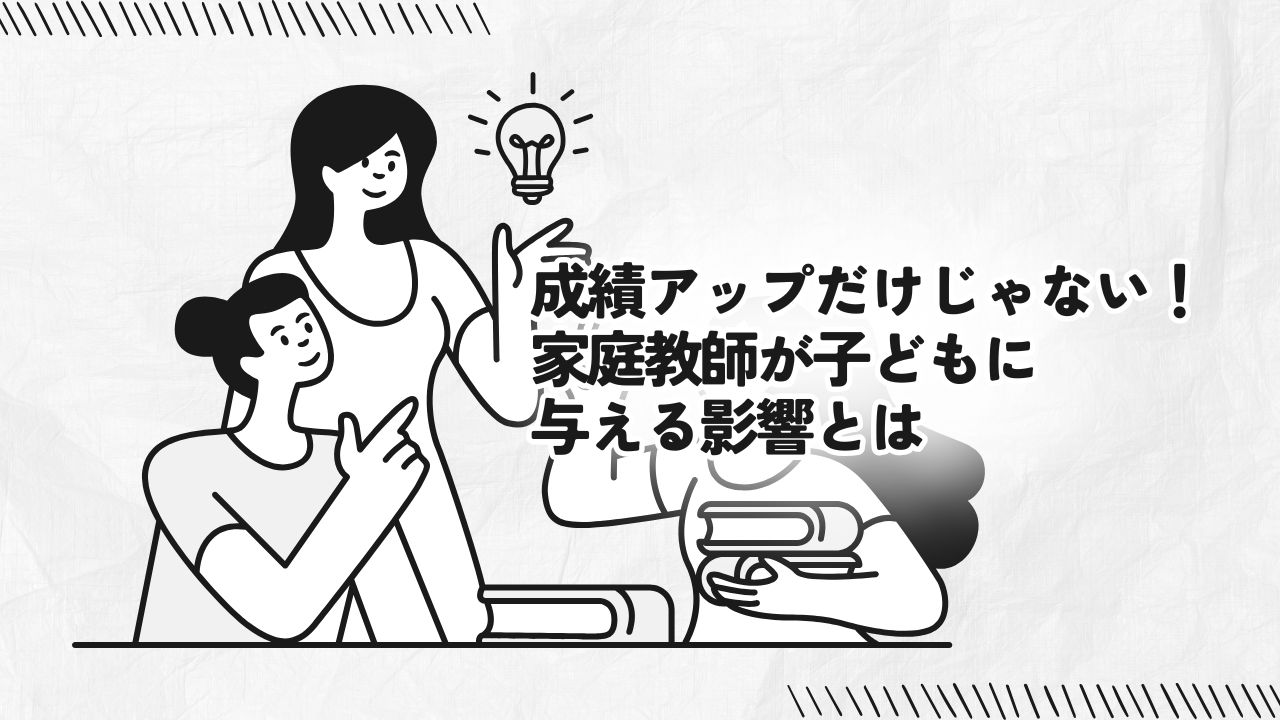成績アップだけじゃない！家庭教師が子どもに与える影響とは